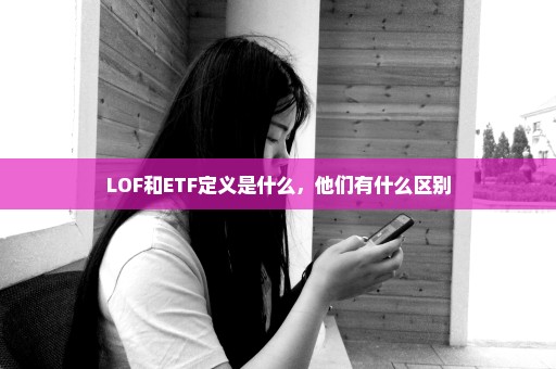 LOF和ETF定义是什么，他们有什么区别