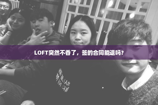 LOFT突然不香了，签的合同能退吗？