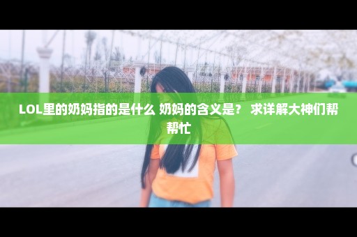 LOL里的奶妈指的是什么 奶妈的含义是？ 求详解大神们帮帮忙