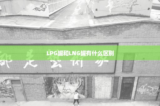 LPG罐和LNG罐有什么区别