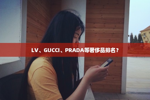 LV、GUCCI、PRADA等奢侈品排名？