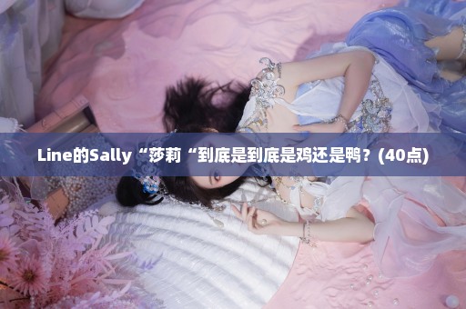 Line的Sally“莎莉“到底是到底是鸡还是鸭？(40点)