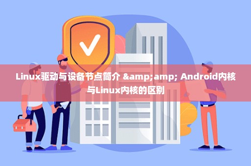 Linux驱动与设备节点简介 & Android内核与Linux内核的区别