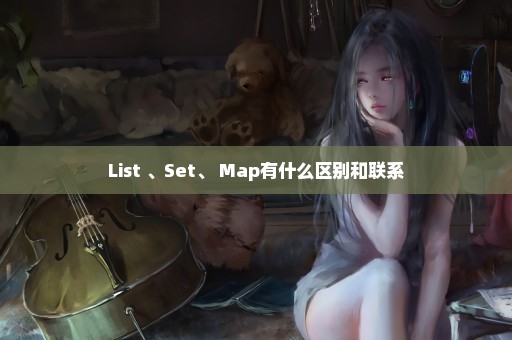 List 、Set、 Map有什么区别和联系