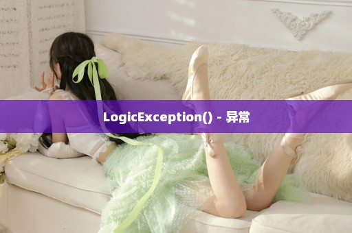 LogicException() - 异常