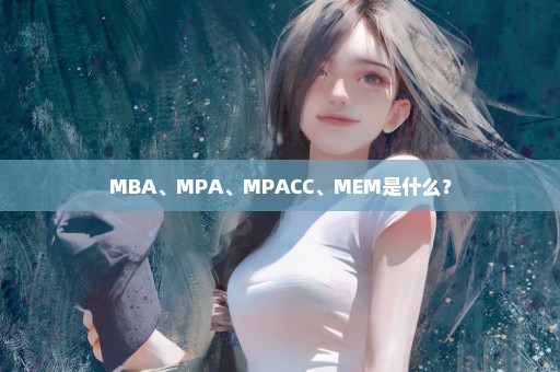 MBA、MPA、MPACC、MEM是什么？