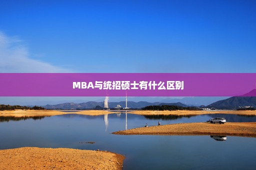 MBA与统招硕士有什么区别