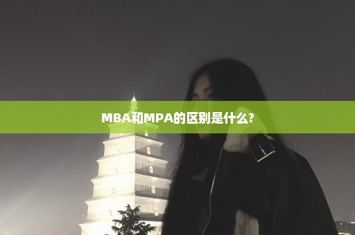 MBA和MPA的区别是什么?