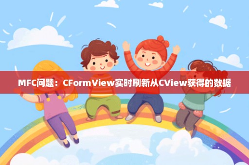 MFC问题：CFormView实时刷新从CView获得的数据