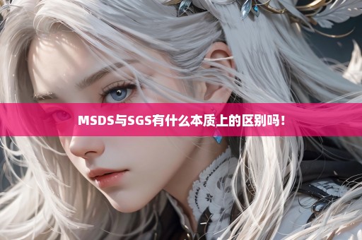 MSDS与SGS有什么本质上的区别吗！