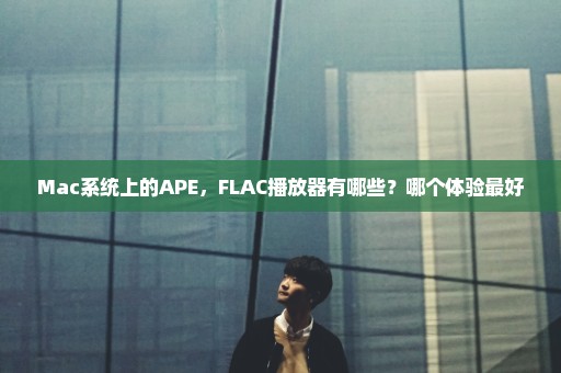 Mac系统上的APE，FLAC播放器有哪些？哪个体验最好