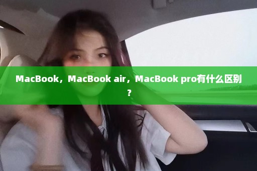 MacBook，MacBook air，MacBook pro有什么区别？