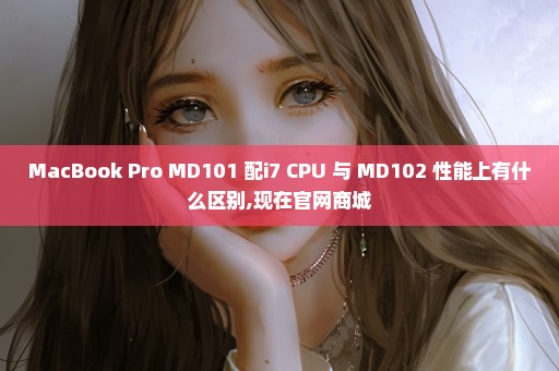 MacBook Pro MD101 配i7 CPU 与 MD102 性能上有什么区别,现在官网商城