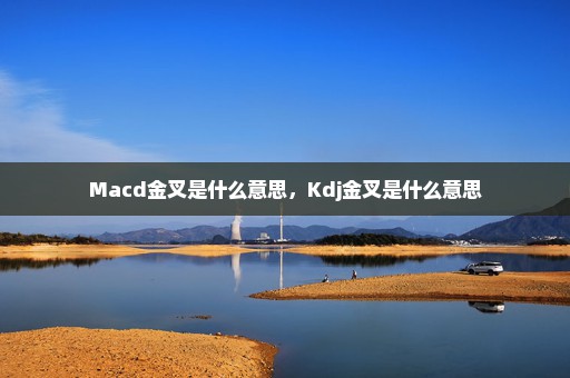 Macd金叉是什么意思，Kdj金叉是什么意思