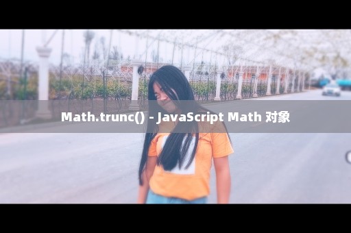 Math.trunc() - JavaScript Math 对象