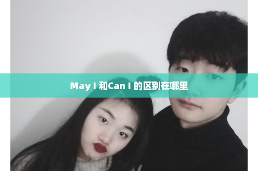 May I 和Can I 的区别在哪里