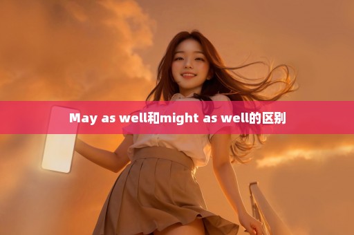 May as well和might as well的区别