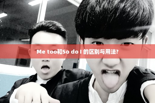 Me too和So do I 的区别与用法?