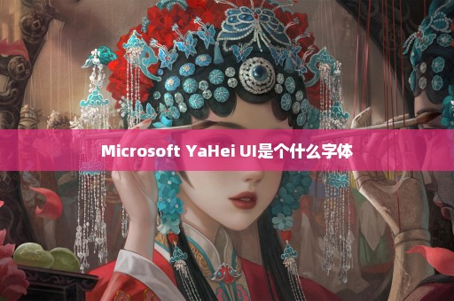 Microsoft YaHei UI是个什么字体