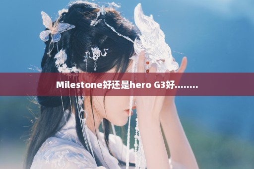 Milestone好还是hero G3好........