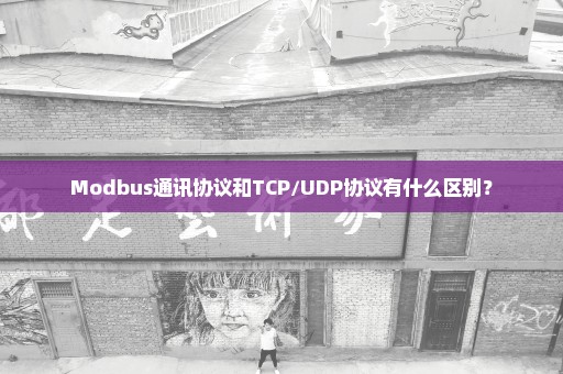 Modbus通讯协议和TCP/UDP协议有什么区别？