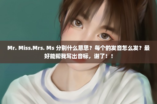 Mr. Miss.Mrs. Ms 分别什么意思？每个的发音怎么发？最好能帮我写出音标，谢了！！