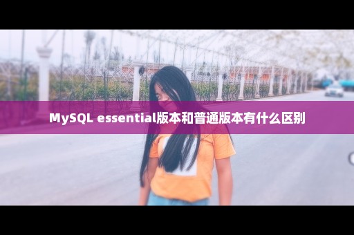 MySQL essential版本和普通版本有什么区别