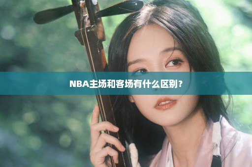 NBA主场和客场有什么区别？