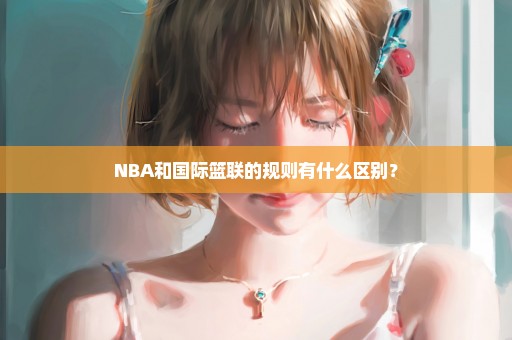 NBA和国际篮联的规则有什么区别？