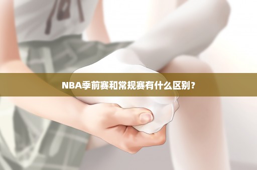 NBA季前赛和常规赛有什么区别？