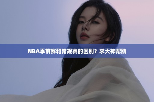 NBA季前赛和常规赛的区别？求大神帮助