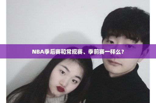 NBA季后赛和常规赛、季前赛一样么？