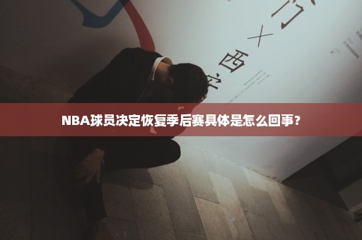 NBA球员决定恢复季后赛具体是怎么回事？