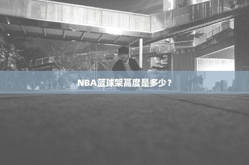 NBA篮球架高度是多少？