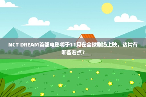 NCT DREAM首部电影将于11月在全球剧场上映，该片有哪些看点？