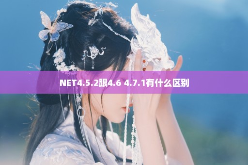 NET4.5.2跟4.6 4.7.1有什么区别