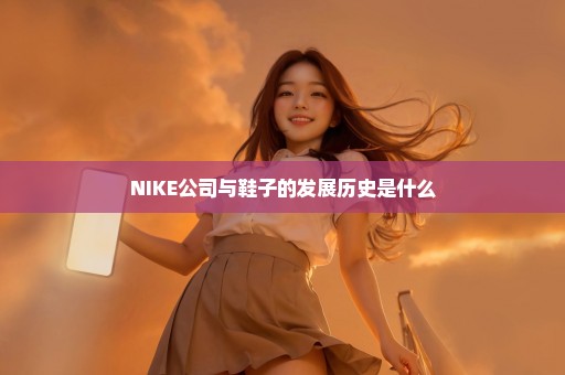 NIKE公司与鞋子的发展历史是什么