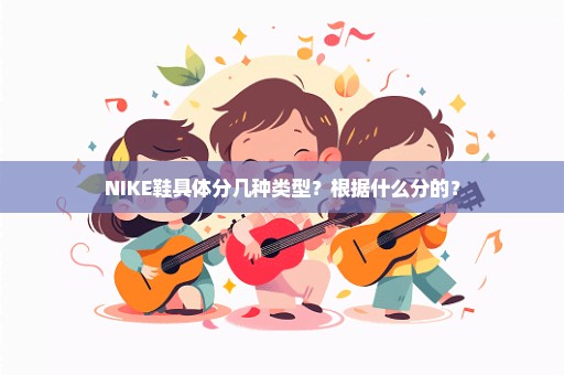 NIKE鞋具体分几种类型？根据什么分的？