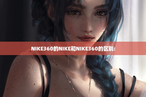 NIKE360的NIKE和NIKE360的区别: