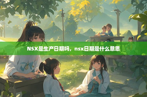 NSX是生产日期吗，nsx日期是什么意思