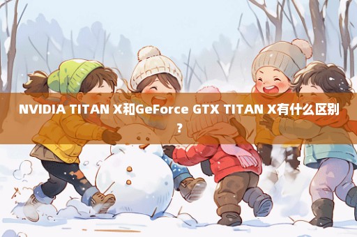 NVIDIA TITAN X和GeForce GTX TITAN X有什么区别？