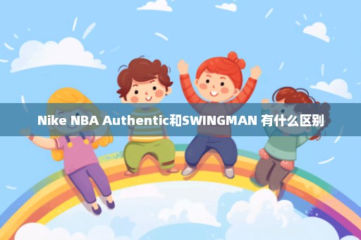 Nike NBA Authentic和SWINGMAN 有什么区别