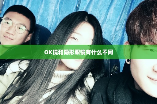 OK镜和隐形眼镜有什么不同