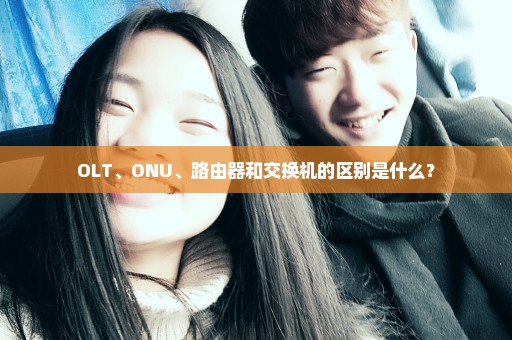 OLT、ONU、路由器和交换机的区别是什么？