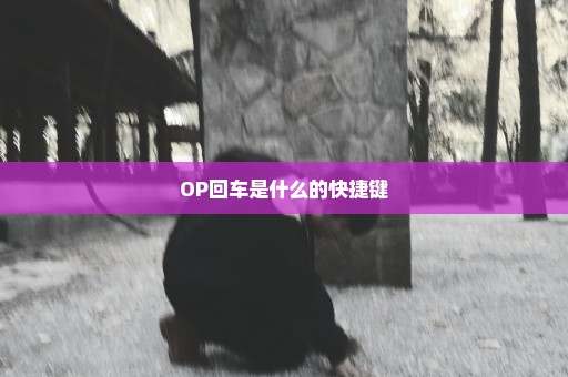 OP回车是什么的快捷键