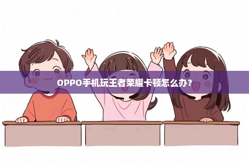 OPPO手机玩王者荣耀卡顿怎么办？