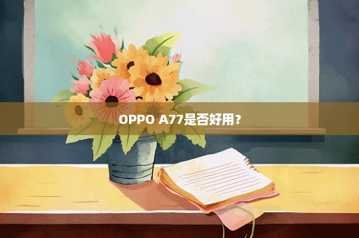 OPPO A77是否好用？