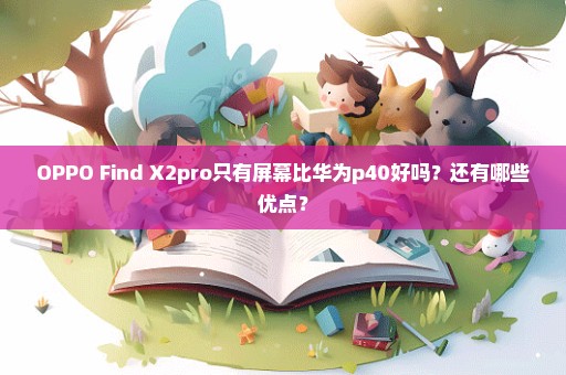 OPPO Find X2pro只有屏幕比华为p40好吗？还有哪些优点？