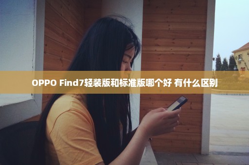 OPPO Find7轻装版和标准版哪个好 有什么区别