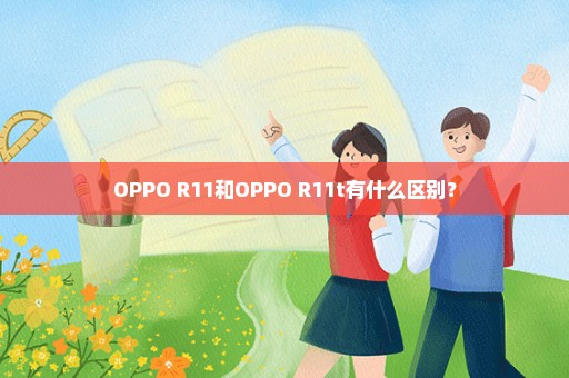 OPPO R11和OPPO R11t有什么区别？